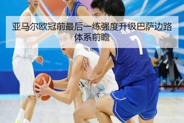 亚马尔欧冠前最后一练强度升级巴萨边路体系前瞻