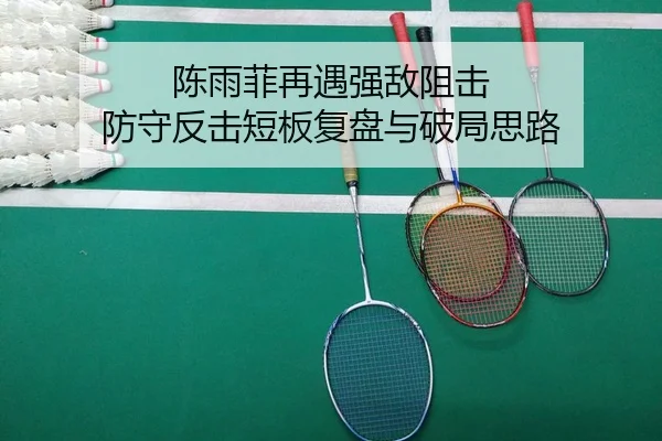陈雨菲再遇强敌阻击 防守反击短板复盘与破局思路 - MangoSport