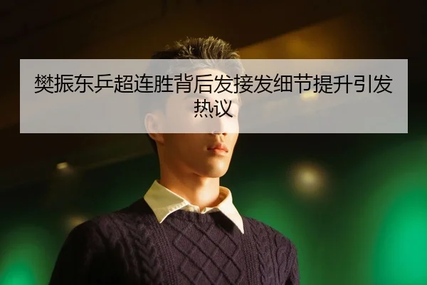 樊振东乒超连胜背后发接发细节提升引发热议 | MangoSport